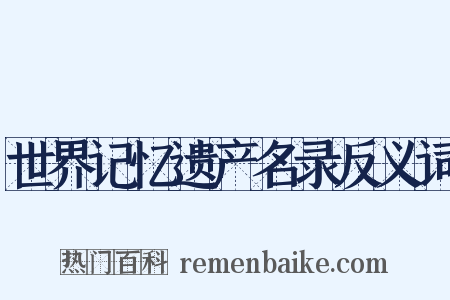 世界记忆遗产名录反义词是什么意思的图片